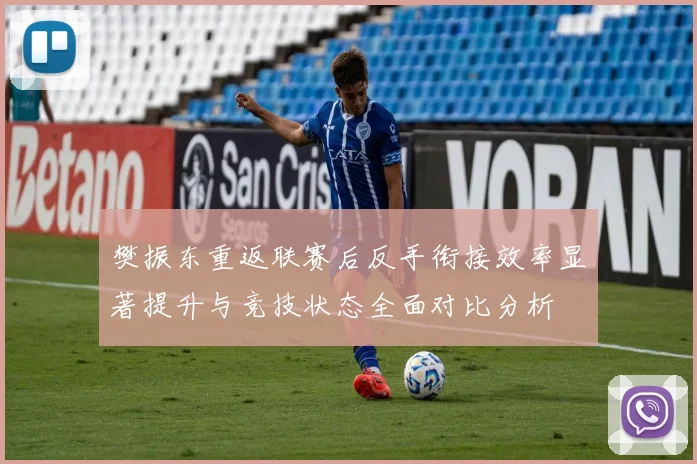 樊振东重返联赛后反手衔接效率显著提升与竞技状态全面对比分析