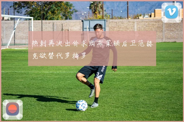 热刺再次出价求购布莱顿后卫范赫克欲替代罗梅罗