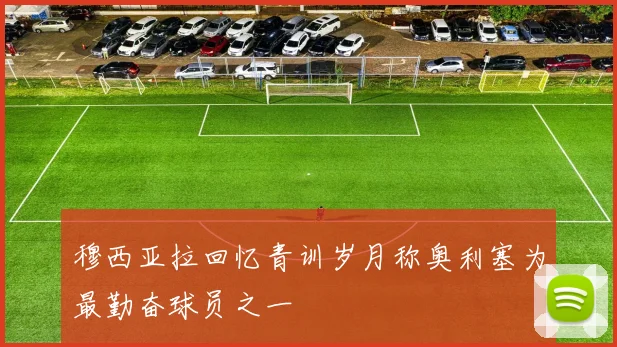 穆西亚拉回忆青训岁月称奥利塞为最勤奋球员之一