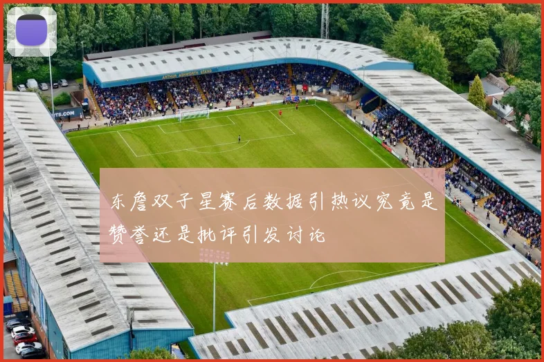 东詹双子星赛后数据引热议究竟是赞誉还是批评引发讨论