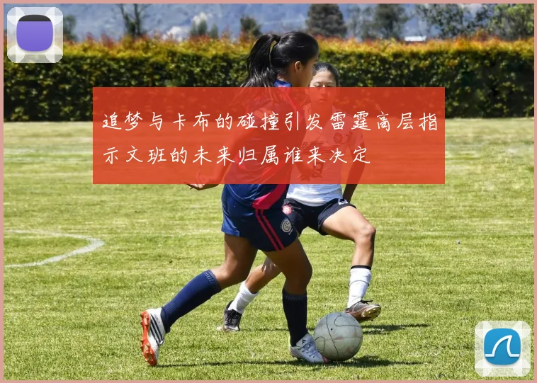 追梦与卡布的碰撞引发雷霆高层指示文班的未来归属谁来决定