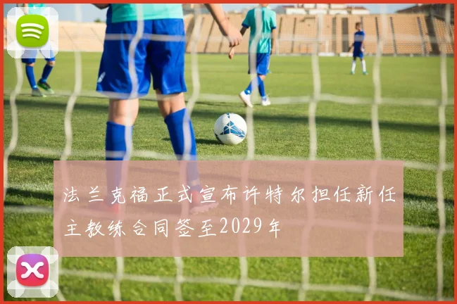 法兰克福正式宣布许特尔担任新任主教练合同签至2029年
