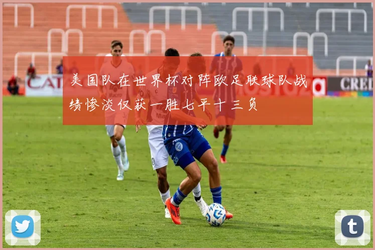美国队在世界杯对阵欧足联球队战绩惨淡仅获一胜七平十三负