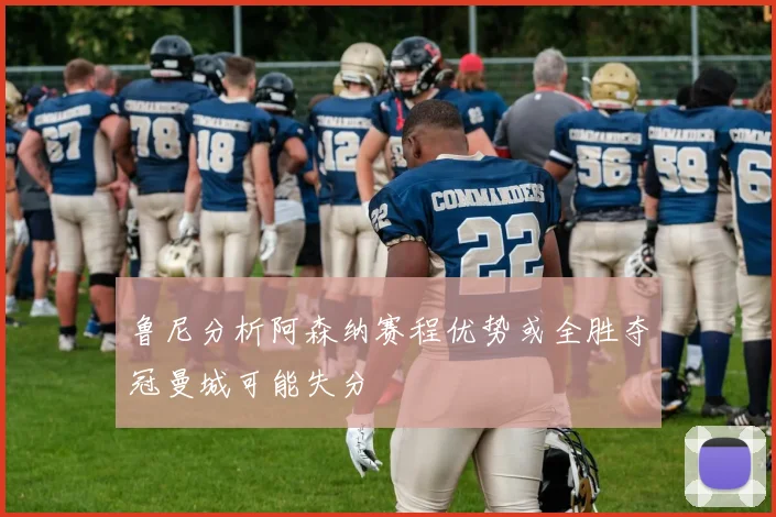 鲁尼分析阿森纳赛程优势或全胜夺冠曼城可能失分