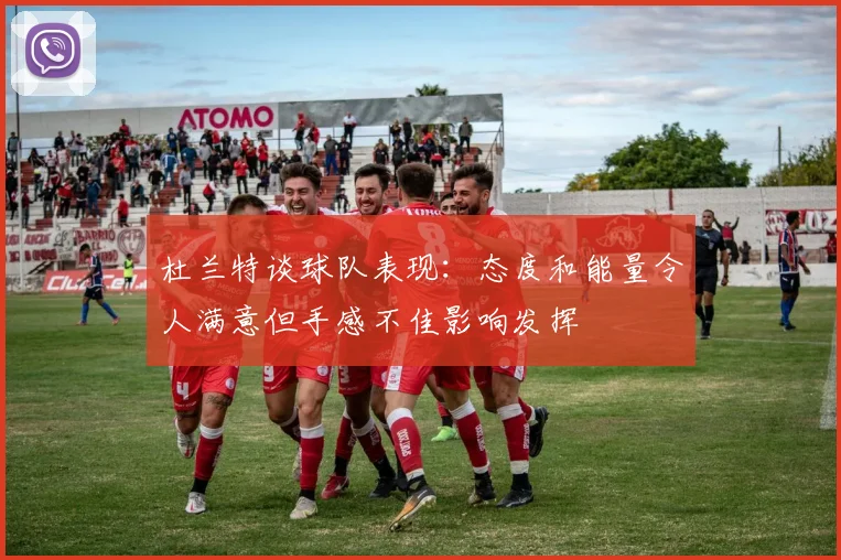 杜兰特谈球队表现：态度和能量令人满意但手感不佳影响发挥
